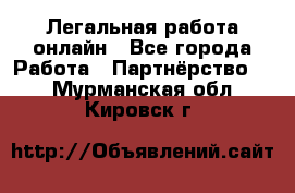 Легальная работа онлайн - Все города Работа » Партнёрство   . Мурманская обл.,Кировск г.